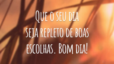 Que o seu dia seja repleto de boas escolhas. Bom dia!