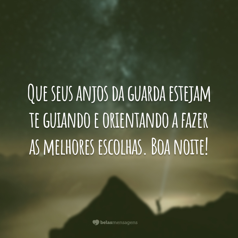 Que seus anjos da guarda estejam te guiando e orientando a fazer as melhores escolhas. Boa noite!