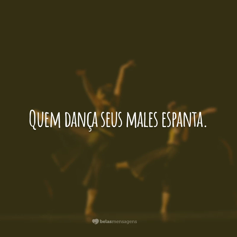 Quem dança seus males espanta.