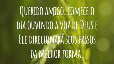 Querido amigo, comece o dia ouvindo a voz de Deus e Ele direcionará seus passos da melhor forma.