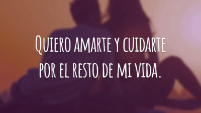 Quiero amarte y cuidarte por el resto de mi vida. (Quero amar-te e cuidar-te pelo resto de minha vida.)