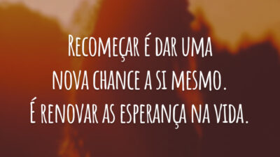 Recomeçar é dar uma nova chance a si mesmo. É renovar as esperança na vida.