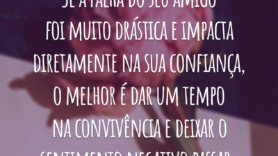 Se a falha do seu amigo foi muito drástica e impacta diretamente na sua confiança, o melhor é dar um tempo na convivência e deixar o sentimento negativo passar.