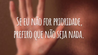 Se eu não for prioridade, prefiro que não seja nada.