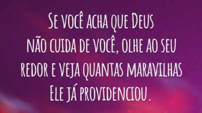 Se você acha que Deus não cuida de você, olhe ao seu redor e veja quantas maravilhas Ele já providenciou.