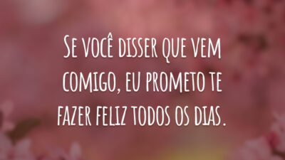 Se você disser que vem comigo, eu prometo te fazer feliz todos os dias.