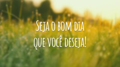 Seja o bom dia que você deseja!