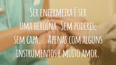 Ser enfermeira é ser uma heroína. Sem poderes, sem capa... Apenas com alguns instrumentos e muito amor.