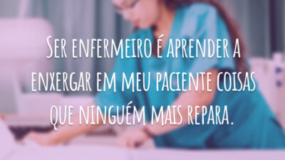 Ser enfermeiro é aprender a enxergar em meu paciente coisas que ninguém mais repara.