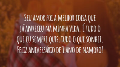 Seu amor foi a melhor coisa que já apareceu na minha vida. É tudo o que eu sempre quis, tudo o que sonhei. Feliz aniversário de 1 ano de namoro!