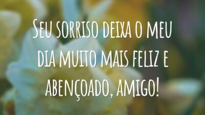 Seu sorriso deixa o meu dia muito mais feliz e abençoado, amigo!