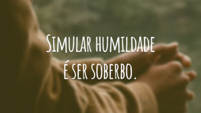 Simular humildade é ser soberbo.