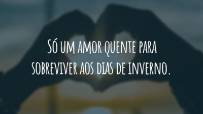 Só um amor quente para sobreviver aos dias de inverno.