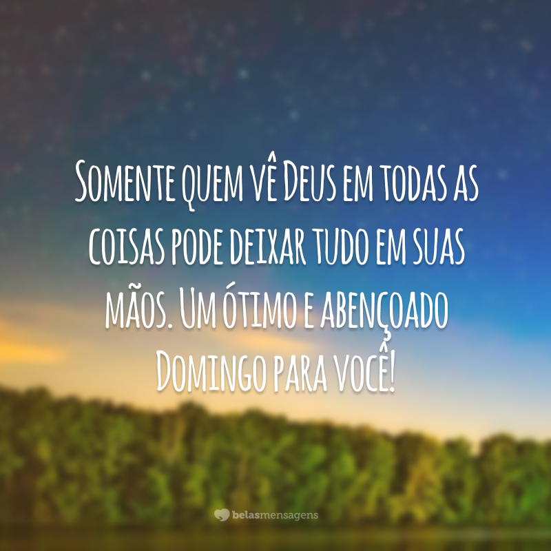 Somente quem vê Deus em todas as coisas pode deixar tudo em suas mãos. Um ótimo e abençoado domingo para você!