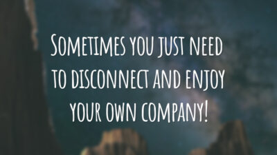 Sometimes you just need to disconnect and enjoy your own company! 
(Às vezes, você só precisa desligar e desfrutar de sua própria companhia.)