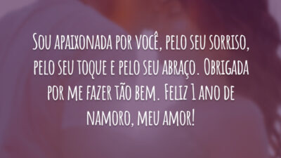Sou apaixonada por você, pelo seu sorriso, pelo seu toque e pelo seu abraço. Obrigada por me fazer tão bem. Feliz 1 ano de namoro, meu amor!