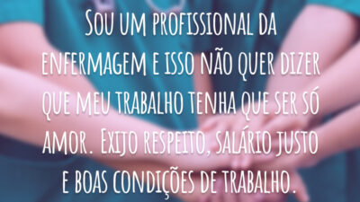 Sou um profissional da enfermagem e isso não quer dizer que meu trabalho tenha que ser só amor. Exijo respeito, salário justo e boas condições de trabalho.