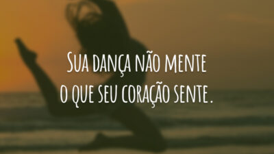 Sua dança não mente o que seu coração sente.