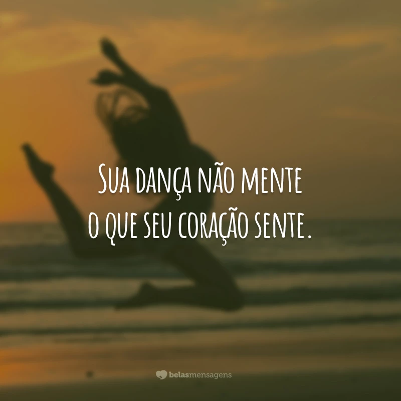 Sua dança não mente o que seu coração sente.