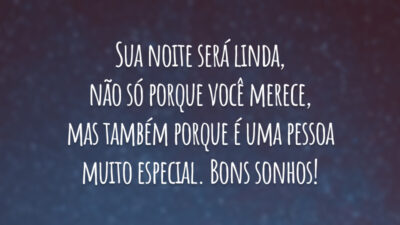 Sua noite será linda, não só porque você merece, mas também porque é uma pessoa muito especial. Bons sonhos!
