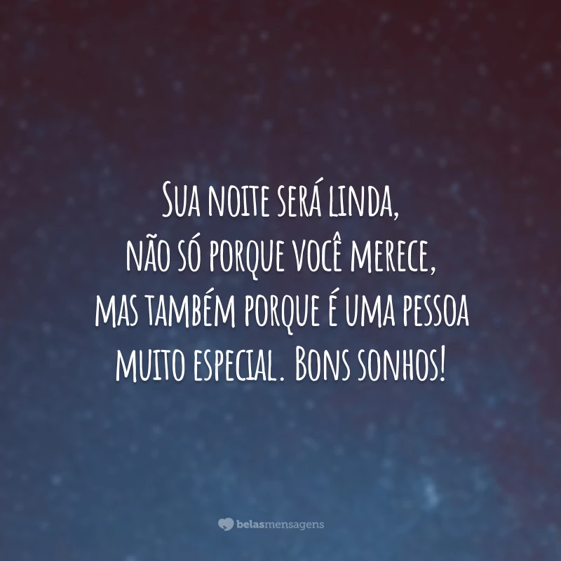 Sua noite será linda, não só porque você merece, mas também porque é uma pessoa muito especial. Bons sonhos!