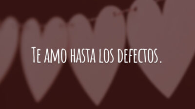 Te amo hasta los defectos. (Eu te amo, até todos os defeitos.)