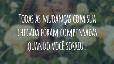 Todas as mudanças com sua chegada foram compensadas quando você sorriu.