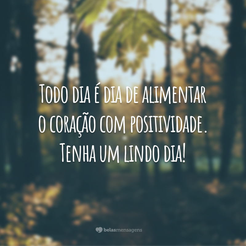 Todo dia é dia de alimentar o coração com positividade. Tenha um lindo dia!