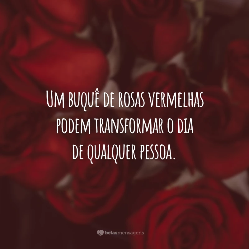 Um buquê de rosas vermelhas pode transformar o dia de qualquer pessoa.