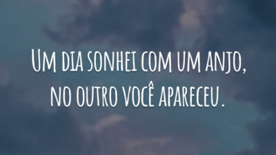 Um dia sonhei com um anjo, no outro você apareceu.
