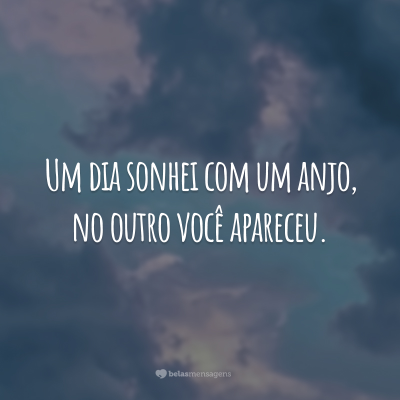 Um dia sonhei com um anjo, no outro você apareceu.