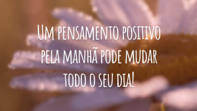 Um pensamento positivo pela manhã pode mudar todo o seu dia!