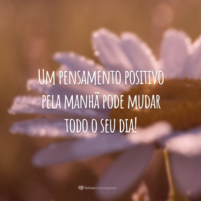 Um pensamento positivo pela manhã pode mudar todo o seu dia!