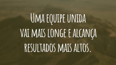 Uma equipe unida vai mais longe e alcança resultados mais altos.
