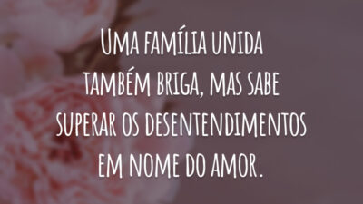 Uma família unida também briga, mas sabe superar os desentendimentos em nome do amor.