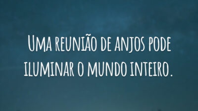 Uma reunião de anjos pode iluminar o mundo inteiro.