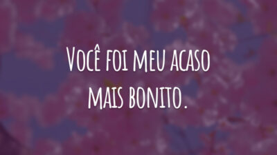 Você foi meu acaso mais bonito.