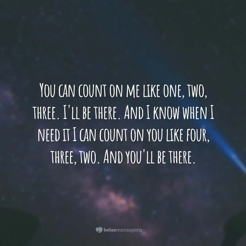 You can count on me like one, two, three. I'll be there. And I know when I need it I can count on you like four, three, two. And you'll be there. 
(Você pode contar comigo como 1, 2, 3. Eu estarei lá. E sei que quando eu precisar, posso contar com você como quatro, três, dois. E você estará lá.)