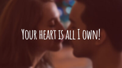 Your heart is all I own!
(Seu coração é tudo o que tenho.)