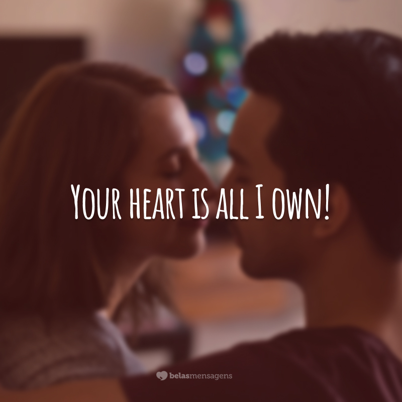 Your heart is all I own!
(Seu coração é tudo o que tenho.)