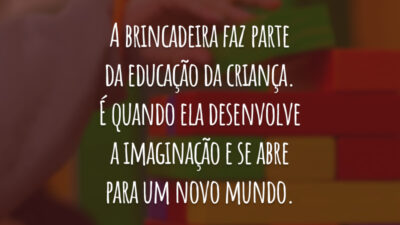 A brincadeira faz parte da educação da criança. É quando ela desenvolve a imaginação e se abre para um novo mundo.