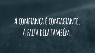 A confiança é contagiante. A falta dela também.