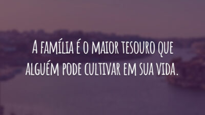 A família é o maior tesouro que alguém pode cultivar em sua vida.