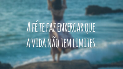 A fé te faz enxergar que a vida não tem limites.