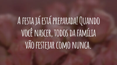 A festa já está preparada! Quando você nascer, todos da família vão festejar como nunca.