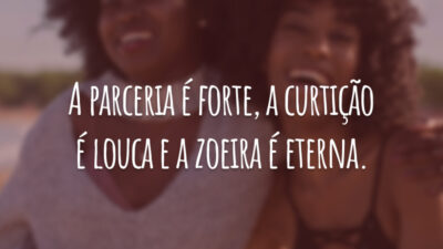 A parceria é forte, a curtição é louca e a zoeira é eterna.