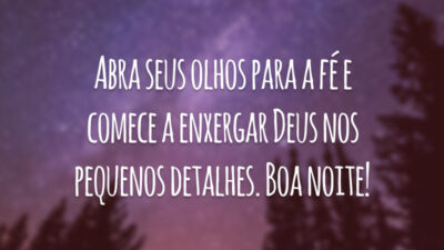 Abra seus olhos para a fé e comece a enxergar Deus nos pequenos detalhes. Boa noite!