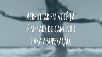 Acreditar em você já é metade do caminho para a superação.
