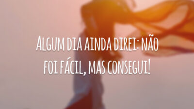 Algum dia ainda direi: não foi fácil, mas consegui!