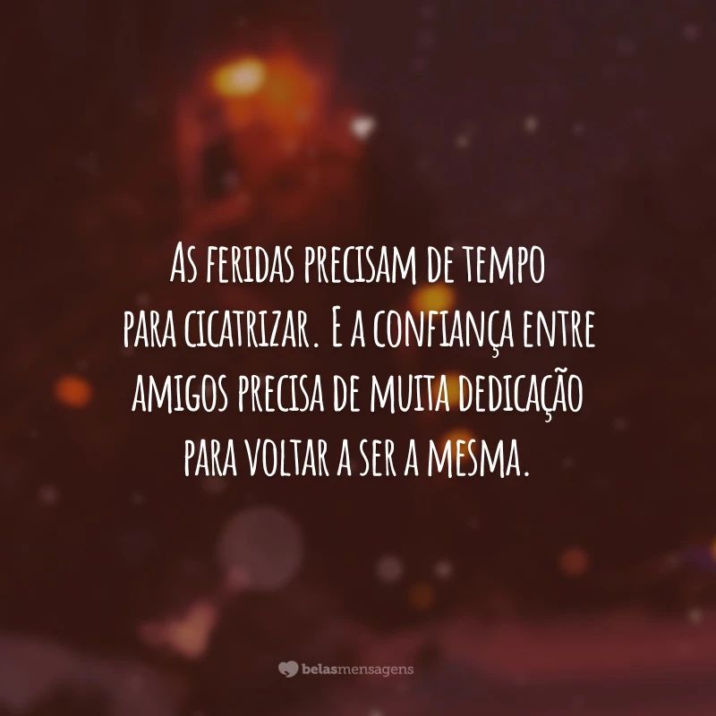 As feridas precisam de tempo para cicatrizar. E a confiança entre amigos precisa de muita dedicação para voltar a ser a mesma.